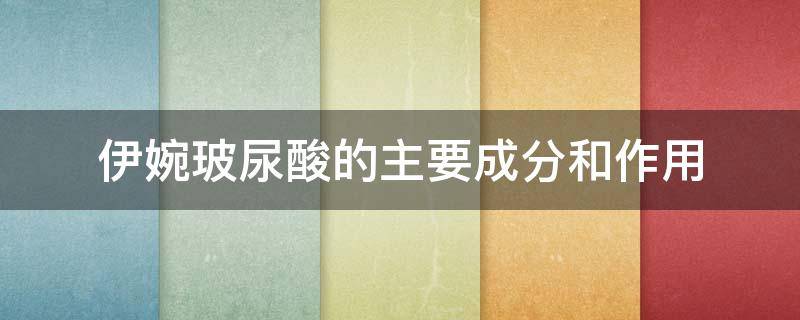 伊婉玻尿酸的主要成分和作用（伊婉玻尿酸成分是什么）