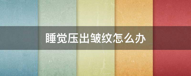 睡觉压出皱纹怎么办 睡觉时压出皱纹