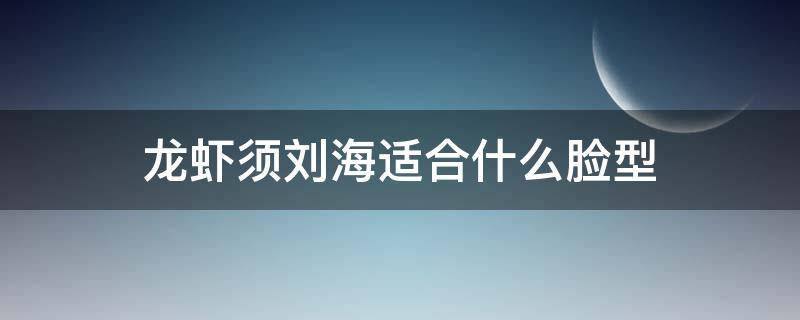 龙虾须刘海适合什么脸型（龙须刘海分几种）
