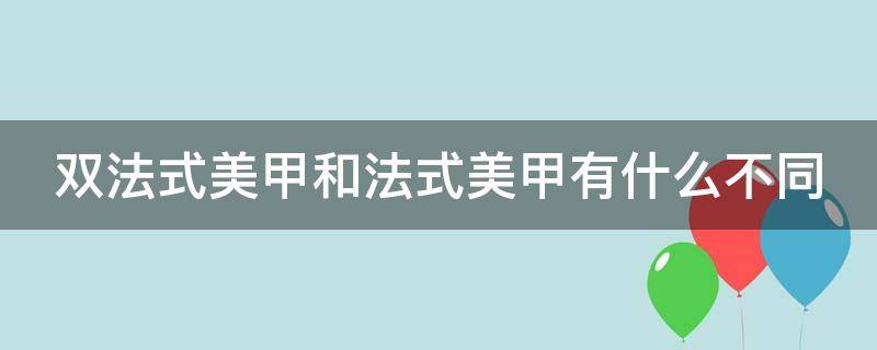 双法式美甲和法式美甲有什么不同 什么是法式美甲 法式美甲都有哪些类型呢?