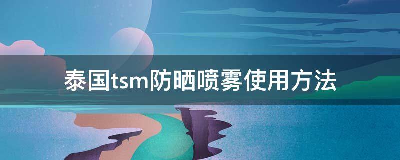 泰国tsm防晒喷雾使用方法 泰国tsm防晒喷雾好用吗