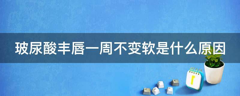 玻尿酸丰唇一周不变软是什么原因 玻尿酸丰唇一周不变软是什么原因呢