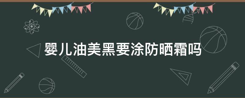 婴儿油美黑要涂防晒霜吗 婴儿涂保湿霜会变黑吗