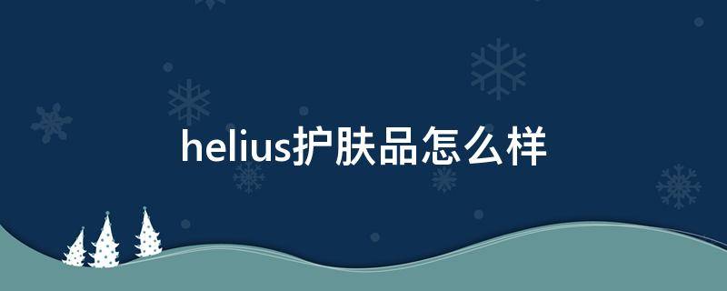 helius护肤品怎么样 helius是什么牌子化妆品