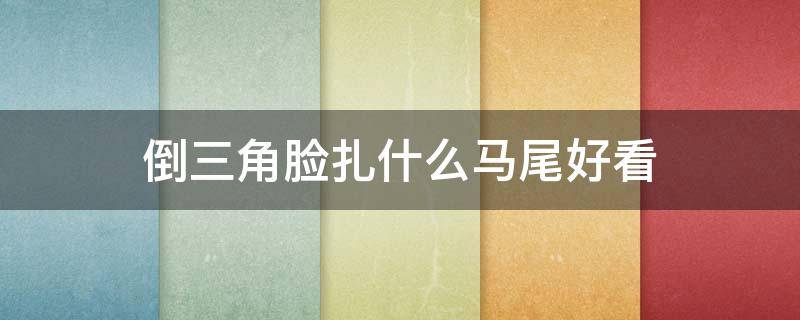 倒三角脸扎什么马尾好看 什么脸型扎马尾好看