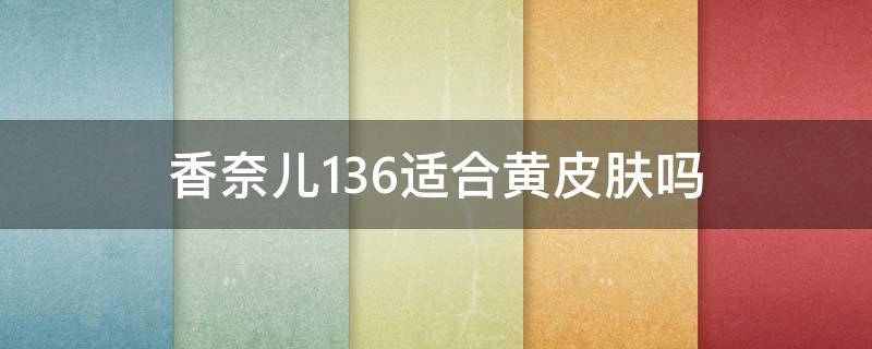 香奈儿136适合黄皮肤吗 chanel58适合黄皮吗