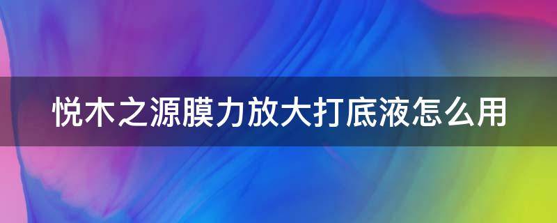 悦木之源膜力放大打底液怎么用 悦木之源黑膜使用方法