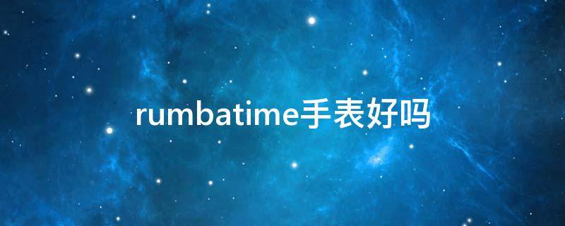 rumbatime手表好吗（rubis是什么手表）