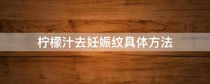 柠檬汁去妊娠纹具体方法（柠檬汁怎么祛斑）