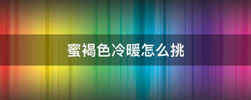 蜜褐色冷暖怎么挑（褐色算暖色吗）