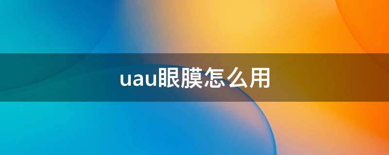 uau眼膜怎么用（UAU唇膜）
