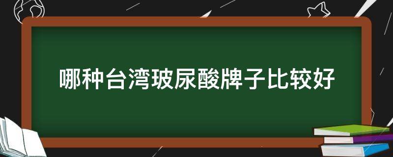 哪种台湾玻尿酸牌子比较好 台湾的玻尿酸品牌