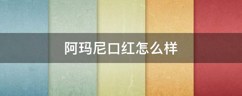 阿玛尼口红怎么样 阿玛尼口红怎么样判断真假
