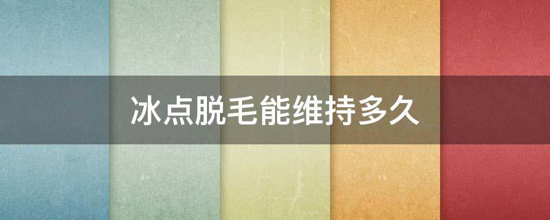 冰点脱毛能维持多久 一次冰点脱毛能维持多久