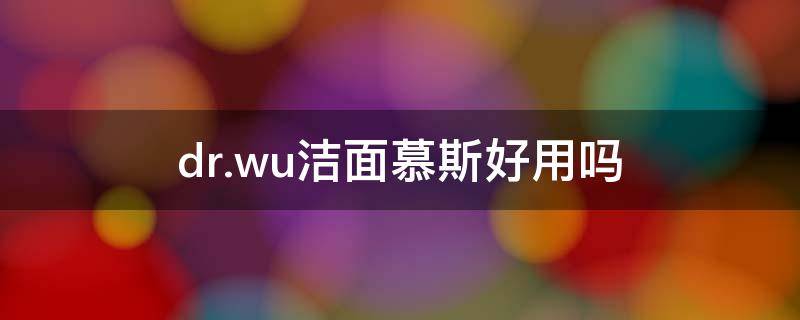 dr.wu洁面慕斯好用吗（洁面慕斯哪个牌子好用）