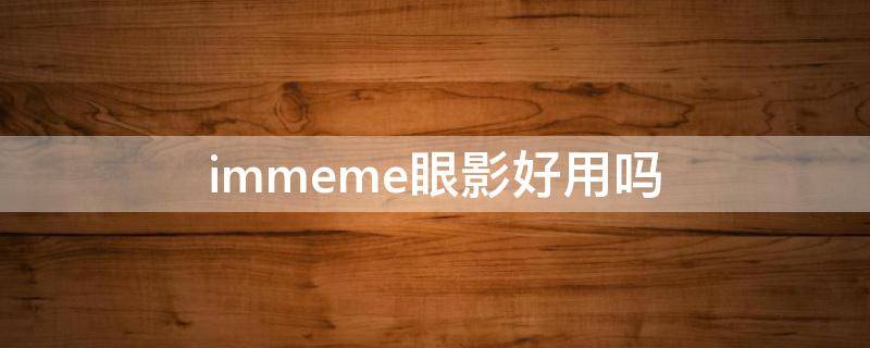 immeme眼影好用吗 imagic眼影好吗