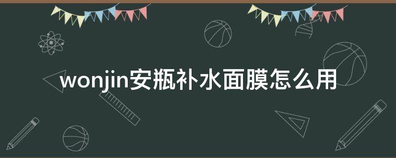 wonjin安瓶补水面膜怎么用（韩国wonjin原辰安瓶补水面膜）