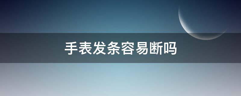 手表发条容易断吗（手表发条断了会怎么样）
