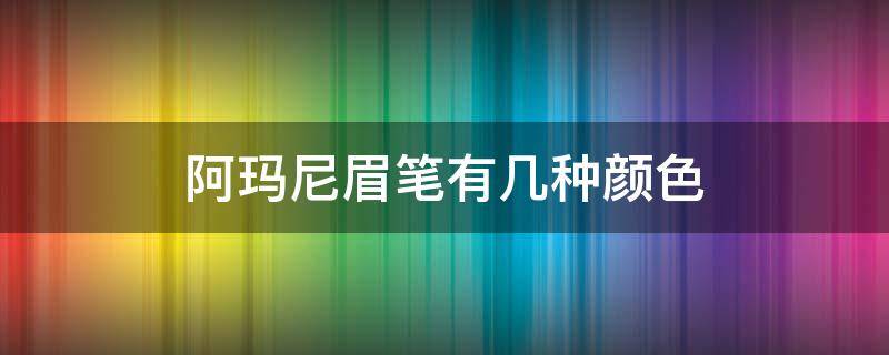 阿玛尼眉笔有几种颜色 阿玛尼有眉笔吗