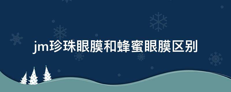 jm珍珠眼膜和蜂蜜眼膜区别（jm珍珠面膜哪个是眼霜）