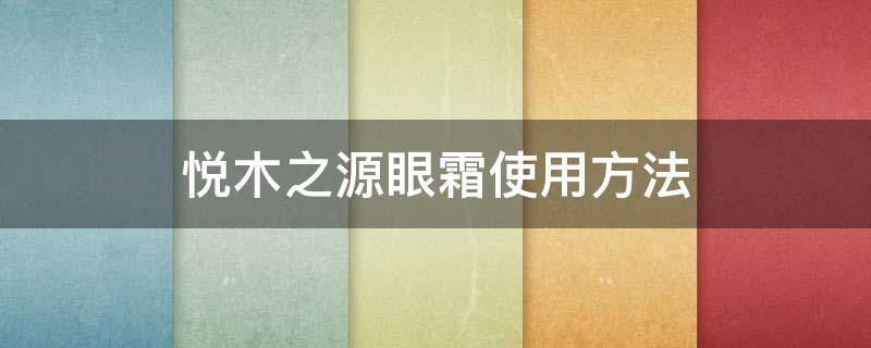 悦木之源眼霜使用方法（悦木之源眼霜怎么用）