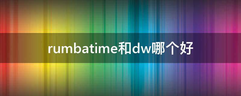 rumbatime和dw哪个好（dw和sublime哪个好）