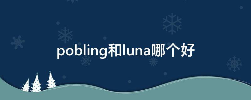 pobling和luna哪个好