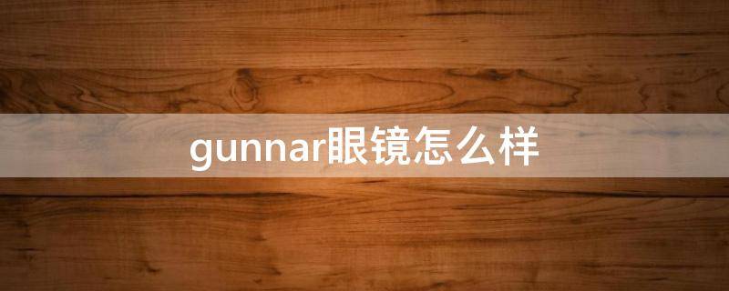 gunnar眼镜怎么样（gunnar镜片）