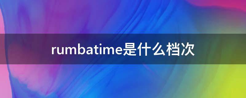 rumbatime是什么档次