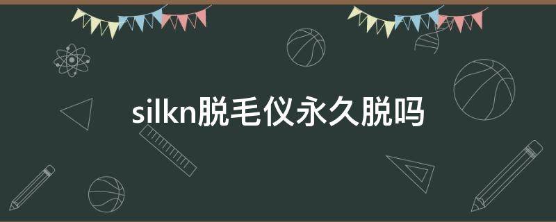 silkn脱毛仪永久脱吗（silkn脱毛仪是激光脱毛吗）