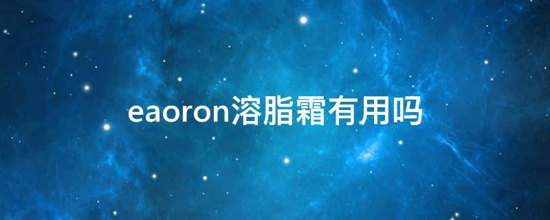eaoron溶脂霜有用吗 eaoron溶脂膏有用吗