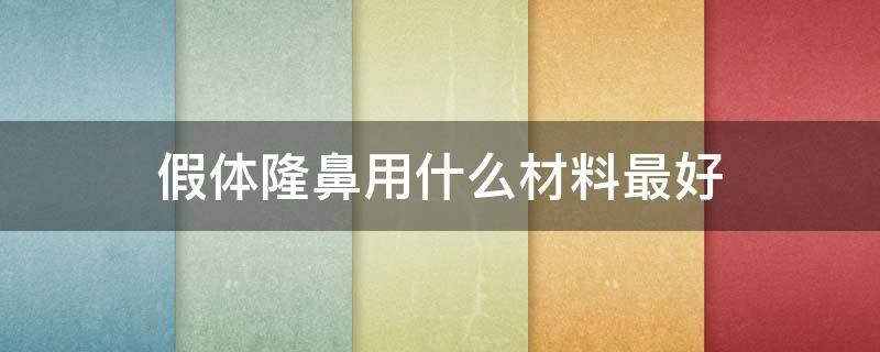 假体隆鼻用什么材料最好（做假体隆鼻用哪种材料效果好）
