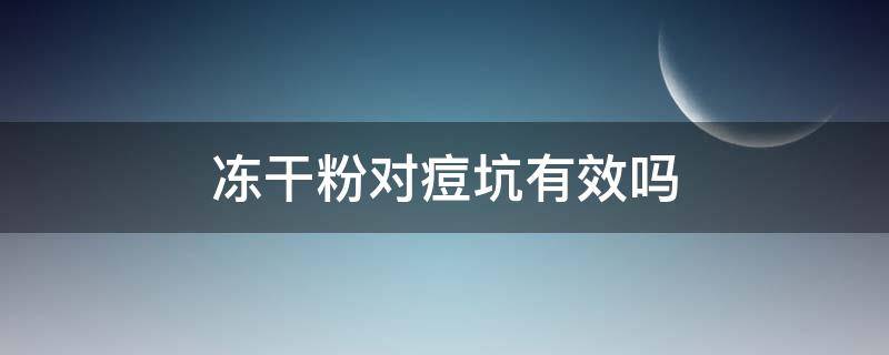 冻干粉对痘坑有效吗（冻干粉可以改善痘坑吗）