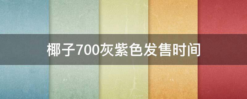 椰子700灰紫色发售时间 灰橙椰子发售价多少