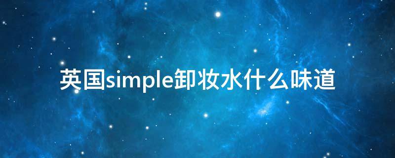英国simple卸妆水什么味道（德国的卸妆水）