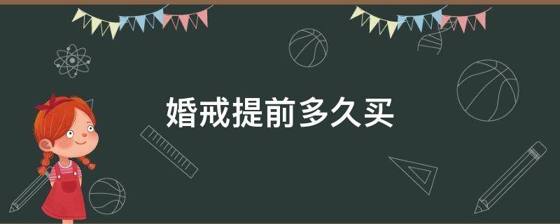 婚戒提前多久买（结婚戒指一般提前多久买）