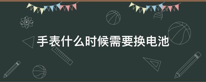 手表什么时候需要换电池 手表都需要换电池吗