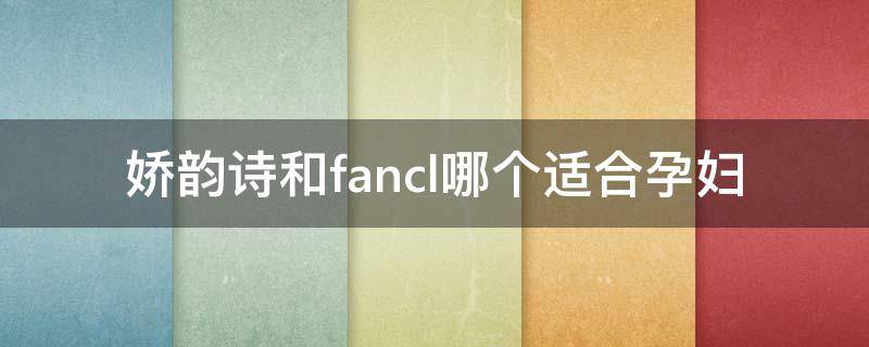 娇韵诗和fancl哪个适合孕妇 娇韵诗好还是fancl好