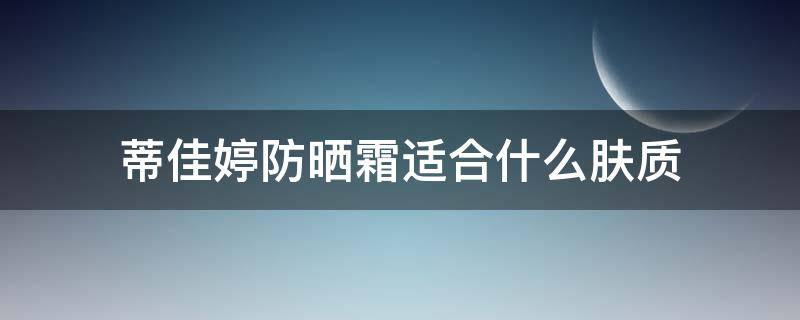 蒂佳婷防晒霜适合什么肤质 蒂佳婷素颜霜防晒吗