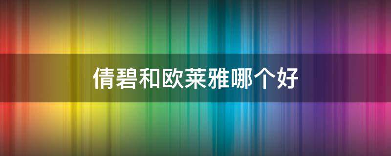倩碧和欧莱雅哪个好 倩碧和欧莱雅哪个好用
