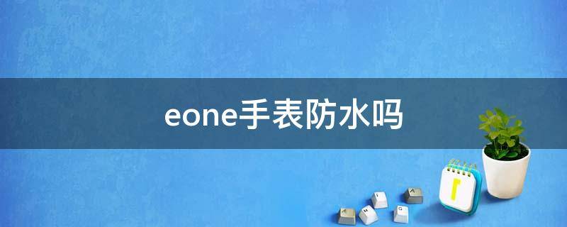 eone手表防水吗（eone手表质量好吗）
