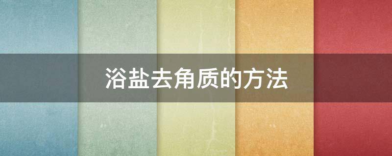 浴盐去角质的方法（浴盐去角质可以搓澡吗）