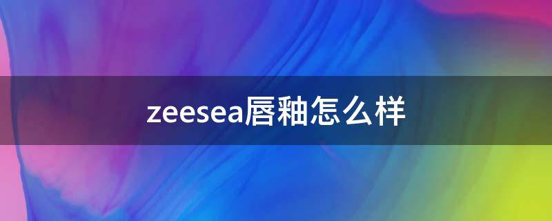 zeesea唇釉怎么样 滋色zeesea唇釉怎么样