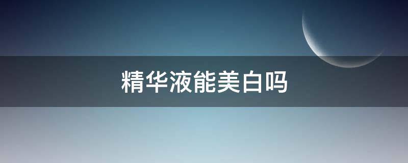 精华液能美白吗（雅斯汀精华液能美白吗）