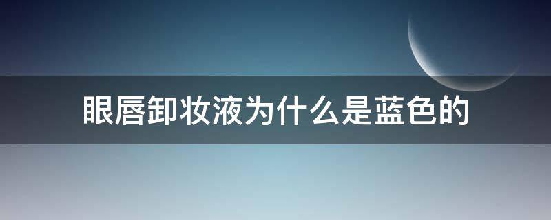 眼唇卸妆液为什么是蓝色的（眼唇卸妆液是什么东西）