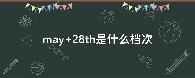 may 28th是什么档次