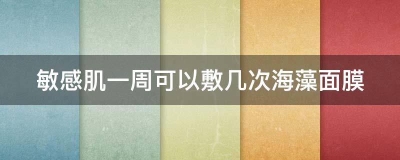 敏感肌一周可以敷几次海藻面膜