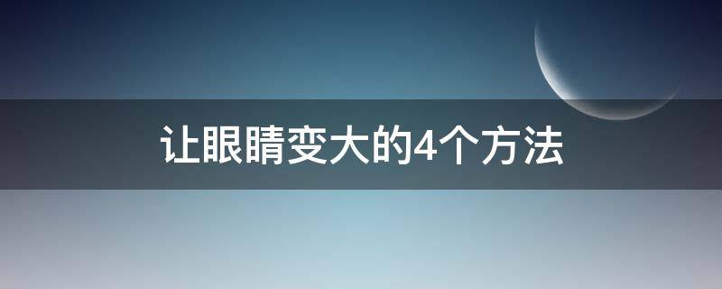 让眼睛变大的4个方法 让眼睛变大有什么方法