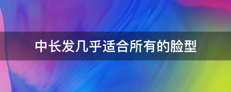 中长发几乎适合所有的脸型（人中长适合的发型）