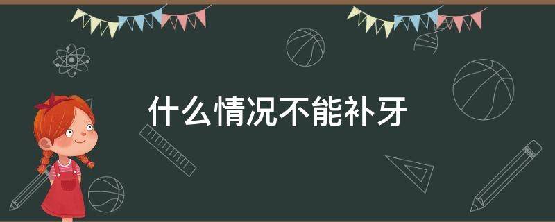 什么情况不能补牙 什么情况不能补牙洞